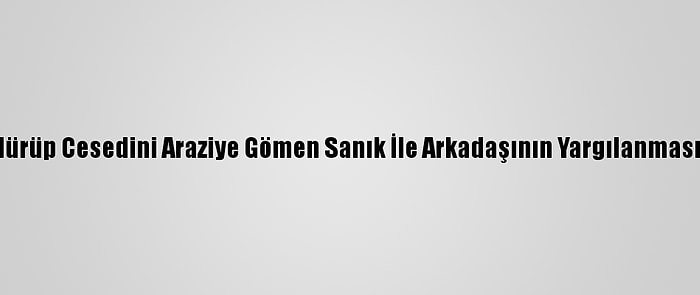 Annesini Öldürüp Cesedini Araziye Gömen Sanık İle Arkadaşının Yargılanmasına Başlandı