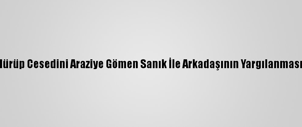 Annesini Öldürüp Cesedini Araziye Gömen Sanık İle Arkadaşının Yargılanmasına Başlandı