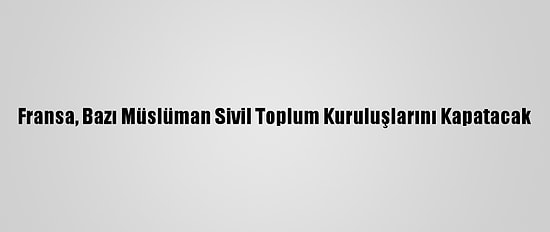 Fransa, Bazı Müslüman Sivil Toplum Kuruluşlarını Kapatacak