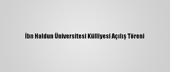 İbn Haldun Üniversitesi Külliyesi Açılış Töreni