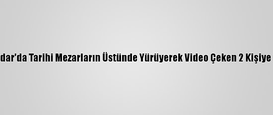 Üsküdar'da Tarihi Mezarların Üstünde Yürüyerek Video Çeken 2 Kişiye Dava