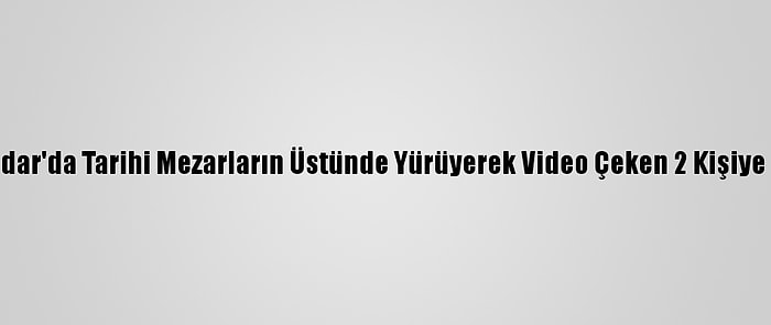 Üsküdar'da Tarihi Mezarların Üstünde Yürüyerek Video Çeken 2 Kişiye Dava