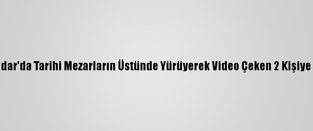 Üsküdar'da Tarihi Mezarların Üstünde Yürüyerek Video Çeken 2 Kişiye Dava