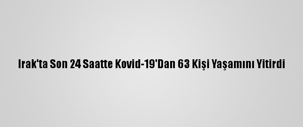 Irak'ta Son 24 Saatte Kovid-19'Dan 63 Kişi Yaşamını Yitirdi