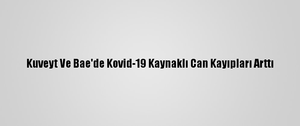 Kuveyt Ve Bae'de Kovid-19 Kaynaklı Can Kayıpları Arttı