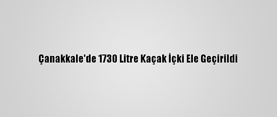 Çanakkale'de 1730 Litre Kaçak İçki Ele Geçirildi