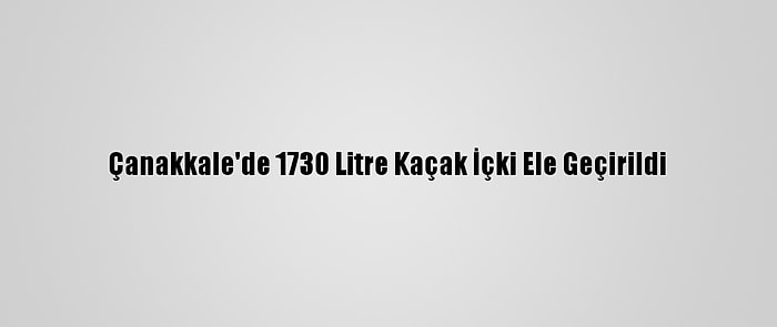 Çanakkale'de 1730 Litre Kaçak İçki Ele Geçirildi