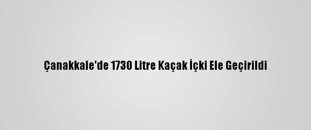 Çanakkale'de 1730 Litre Kaçak İçki Ele Geçirildi