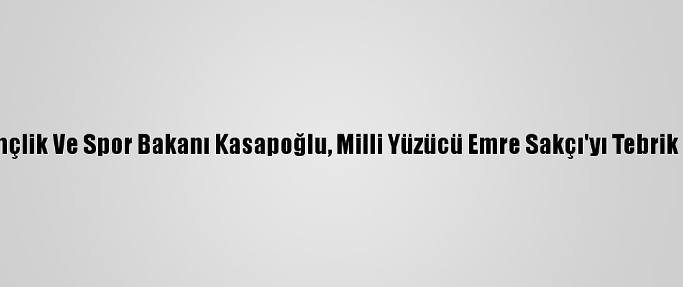 Gençlik Ve Spor Bakanı Kasapoğlu, Milli Yüzücü Emre Sakçı'yı Tebrik Etti