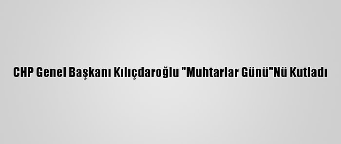 CHP Genel Başkanı Kılıçdaroğlu "Muhtarlar Günü"Nü Kutladı