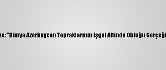 Türkiye'nin Kiev Büyükelçisi Güldere: "Dünya Azerbaycan Topraklarının İşgal Altında Olduğu Gerçeğini Daha Fazla Görmezden Gelemez"