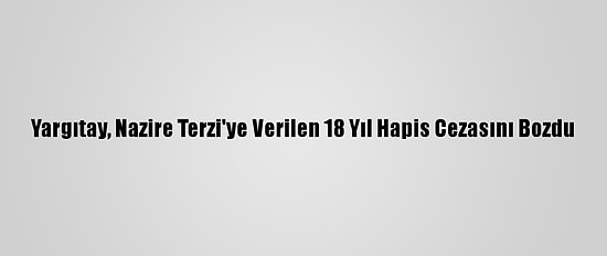 Yargıtay, Nazire Terzi'ye Verilen 18 Yıl Hapis Cezasını Bozdu