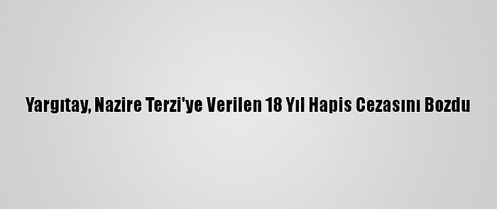 Yargıtay, Nazire Terzi'ye Verilen 18 Yıl Hapis Cezasını Bozdu