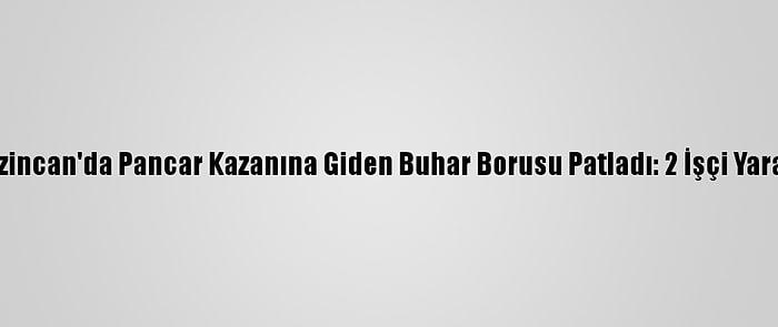 Erzincan'da Pancar Kazanına Giden Buhar Borusu Patladı: 2 İşçi Yaralı