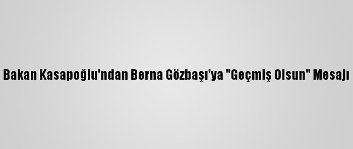 Bakan Kasapoğlu'ndan Berna Gözbaşı'ya "Geçmiş Olsun" Mesajı