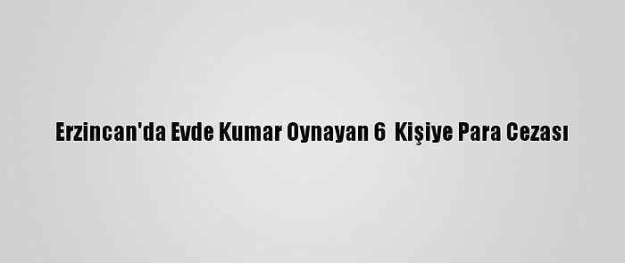 Erzincan'da Evde Kumar Oynayan 6  Kişiye Para Cezası