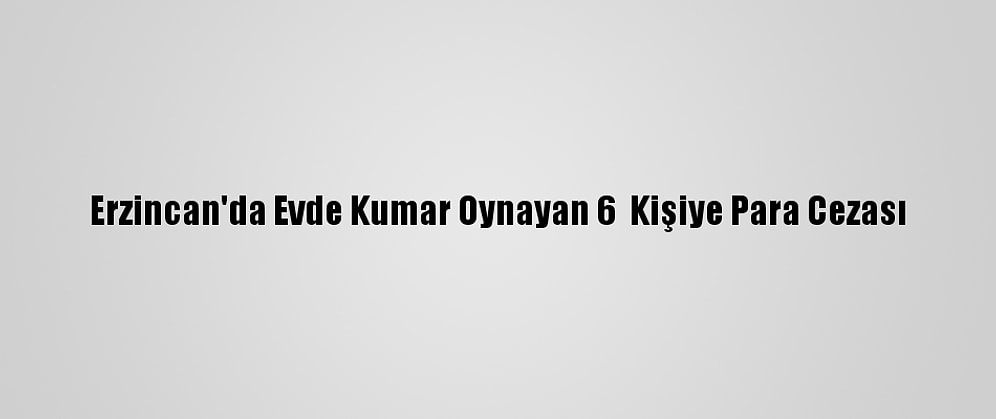 Erzincan'da Evde Kumar Oynayan 6  Kişiye Para Cezası