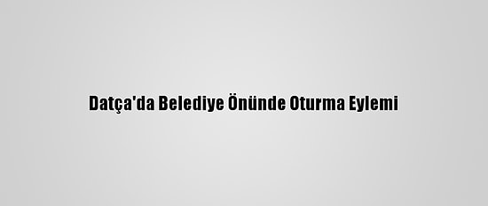 Datça'da Belediye Önünde Oturma Eylemi