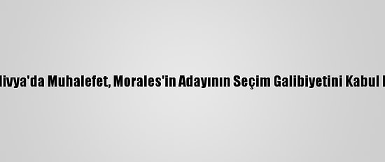 Bolivya'da Muhalefet, Morales'in Adayının Seçim Galibiyetini Kabul Etti