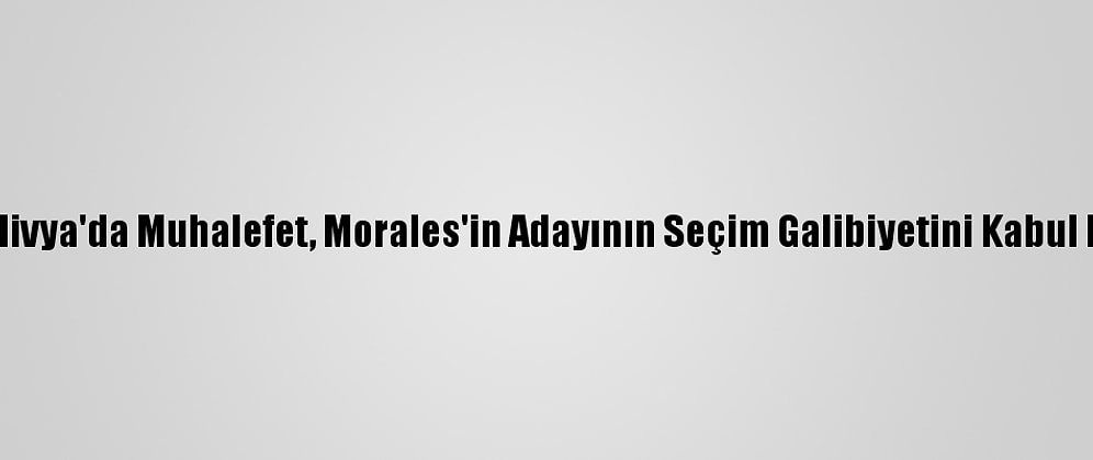 Bolivya'da Muhalefet, Morales'in Adayının Seçim Galibiyetini Kabul Etti