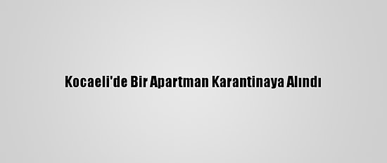 Kocaeli'de Bir Apartman Karantinaya Alındı