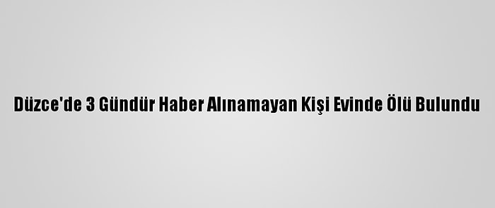 Düzce'de 3 Gündür Haber Alınamayan Kişi Evinde Ölü Bulundu