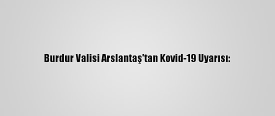Burdur Valisi Arslantaş'tan Kovid-19 Uyarısı: