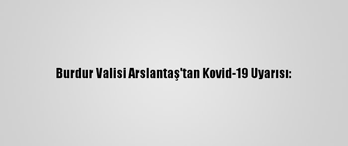 Burdur Valisi Arslantaş'tan Kovid-19 Uyarısı: