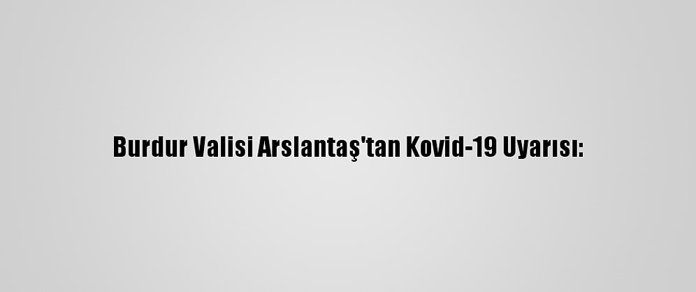 Burdur Valisi Arslantaş'tan Kovid-19 Uyarısı: