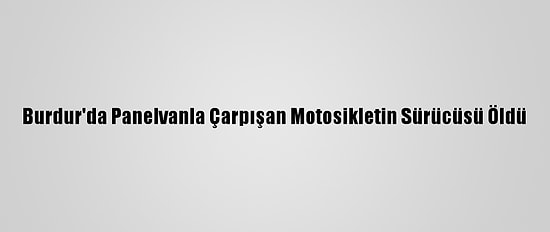Burdur'da Panelvanla Çarpışan Motosikletin Sürücüsü Öldü