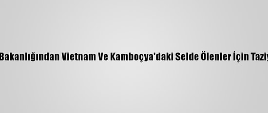 Dışişleri Bakanlığından Vietnam Ve Kamboçya'daki Selde Ölenler İçin Taziye Mesajı
