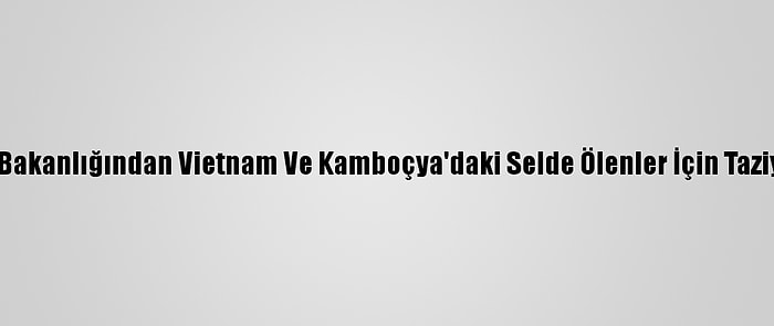 Dışişleri Bakanlığından Vietnam Ve Kamboçya'daki Selde Ölenler İçin Taziye Mesajı