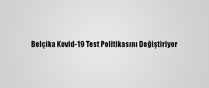 Belçika Kovid-19 Test Politikasını Değiştiriyor