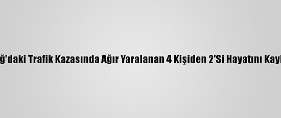 Elazığ'daki Trafik Kazasında Ağır Yaralanan 4 Kişiden 2'Si Hayatını Kaybetti
