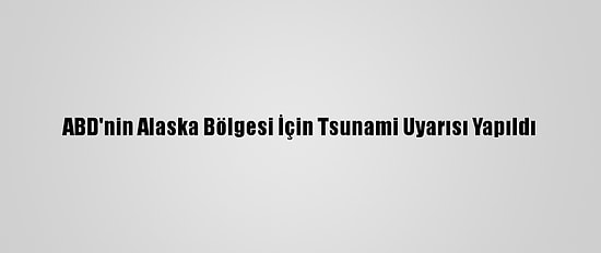 ABD'nin Alaska Bölgesi İçin Tsunami Uyarısı Yapıldı