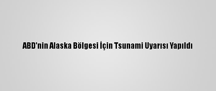 ABD'nin Alaska Bölgesi İçin Tsunami Uyarısı Yapıldı