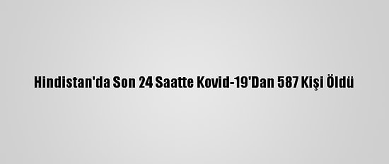 Hindistan'da Son 24 Saatte Kovid-19'Dan 587 Kişi Öldü
