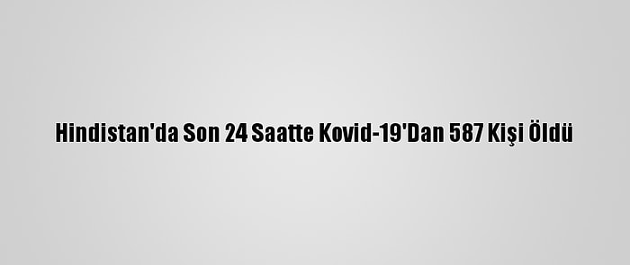 Hindistan'da Son 24 Saatte Kovid-19'Dan 587 Kişi Öldü