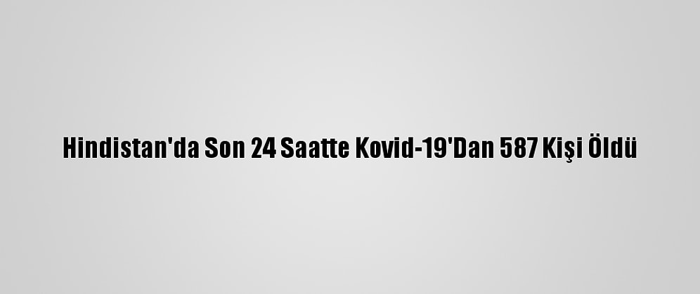 Hindistan'da Son 24 Saatte Kovid-19'Dan 587 Kişi Öldü