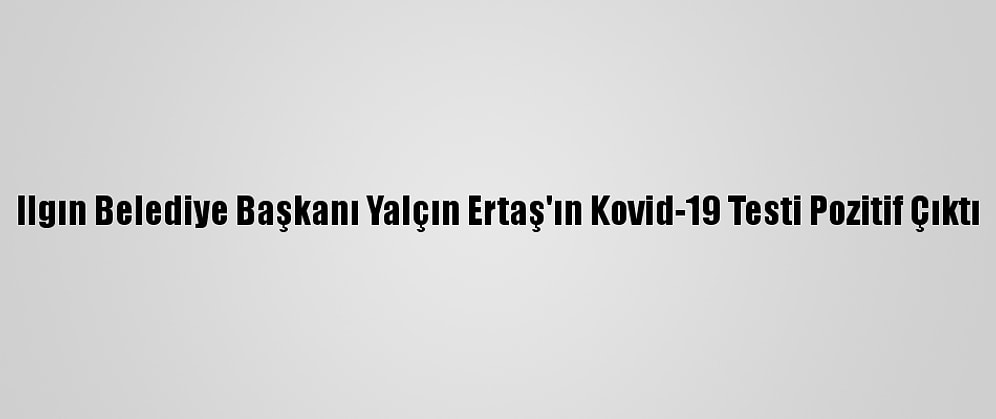 Ilgın Belediye Başkanı Yalçın Ertaş'ın Kovid-19 Testi Pozitif Çıktı