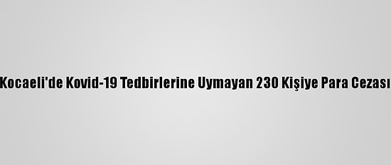 Kocaeli'de Kovid-19 Tedbirlerine Uymayan 230 Kişiye Para Cezası