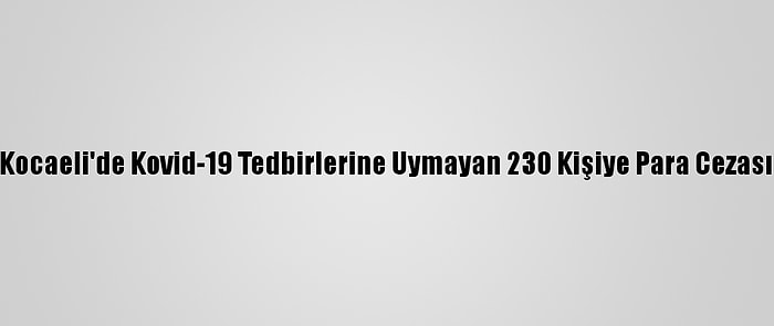 Kocaeli'de Kovid-19 Tedbirlerine Uymayan 230 Kişiye Para Cezası