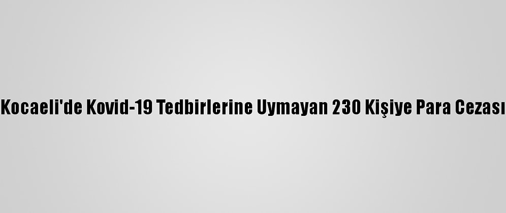 Kocaeli'de Kovid-19 Tedbirlerine Uymayan 230 Kişiye Para Cezası