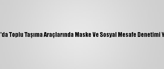 Adana'da Toplu Taşıma Araçlarında Maske Ve Sosyal Mesafe Denetimi Yapıldı