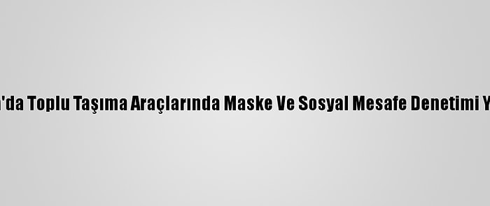 Adana'da Toplu Taşıma Araçlarında Maske Ve Sosyal Mesafe Denetimi Yapıldı