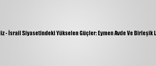 Analiz - İsrail Siyasetindeki Yükselen Güçler: Eymen Avde Ve Birleşik Liste
