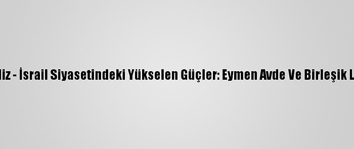 Analiz - İsrail Siyasetindeki Yükselen Güçler: Eymen Avde Ve Birleşik Liste