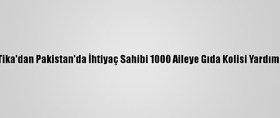 Tika'dan Pakistan'da İhtiyaç Sahibi 1000 Aileye Gıda Kolisi Yardımı