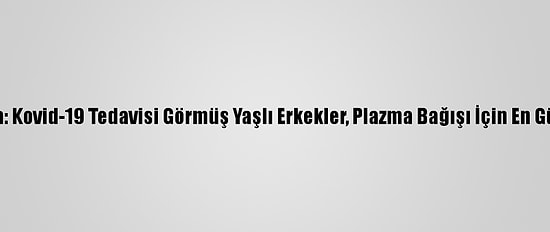 Araştırma: Kovid-19 Tedavisi Görmüş Yaşlı Erkekler, Plazma Bağışı İçin En Güçlü Aday