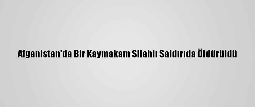 Afganistan'da Bir Kaymakam Silahlı Saldırıda Öldürüldü